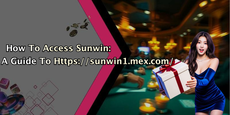 How To Access Sunwin: A Guide To Https://sunwin1.mex.com/
