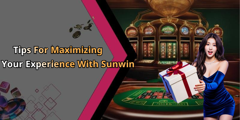 Tips For Maximizing Your Experience With Sunwin
